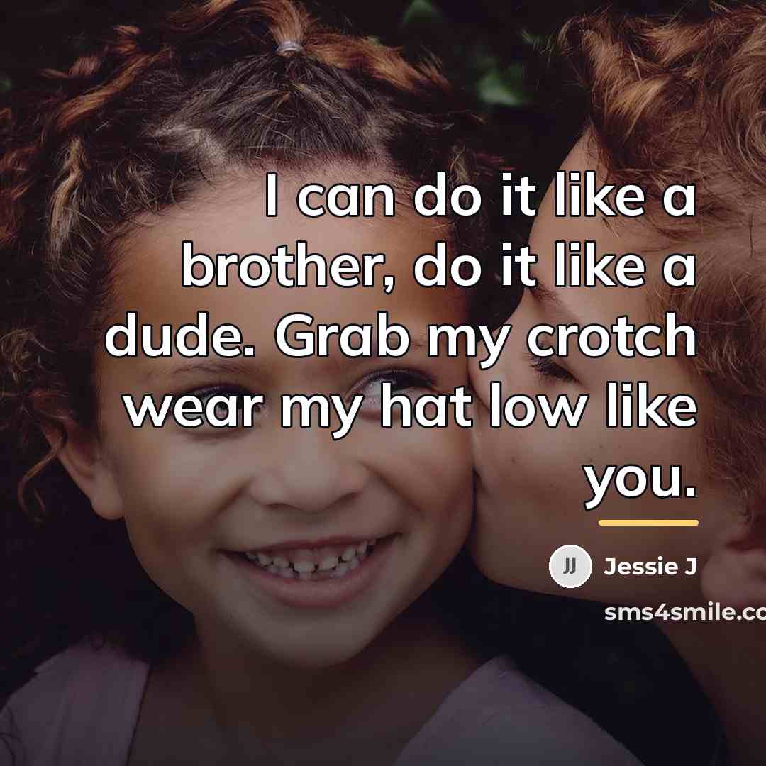 “I can do it like a brother, do it like…” quote by Jessie J