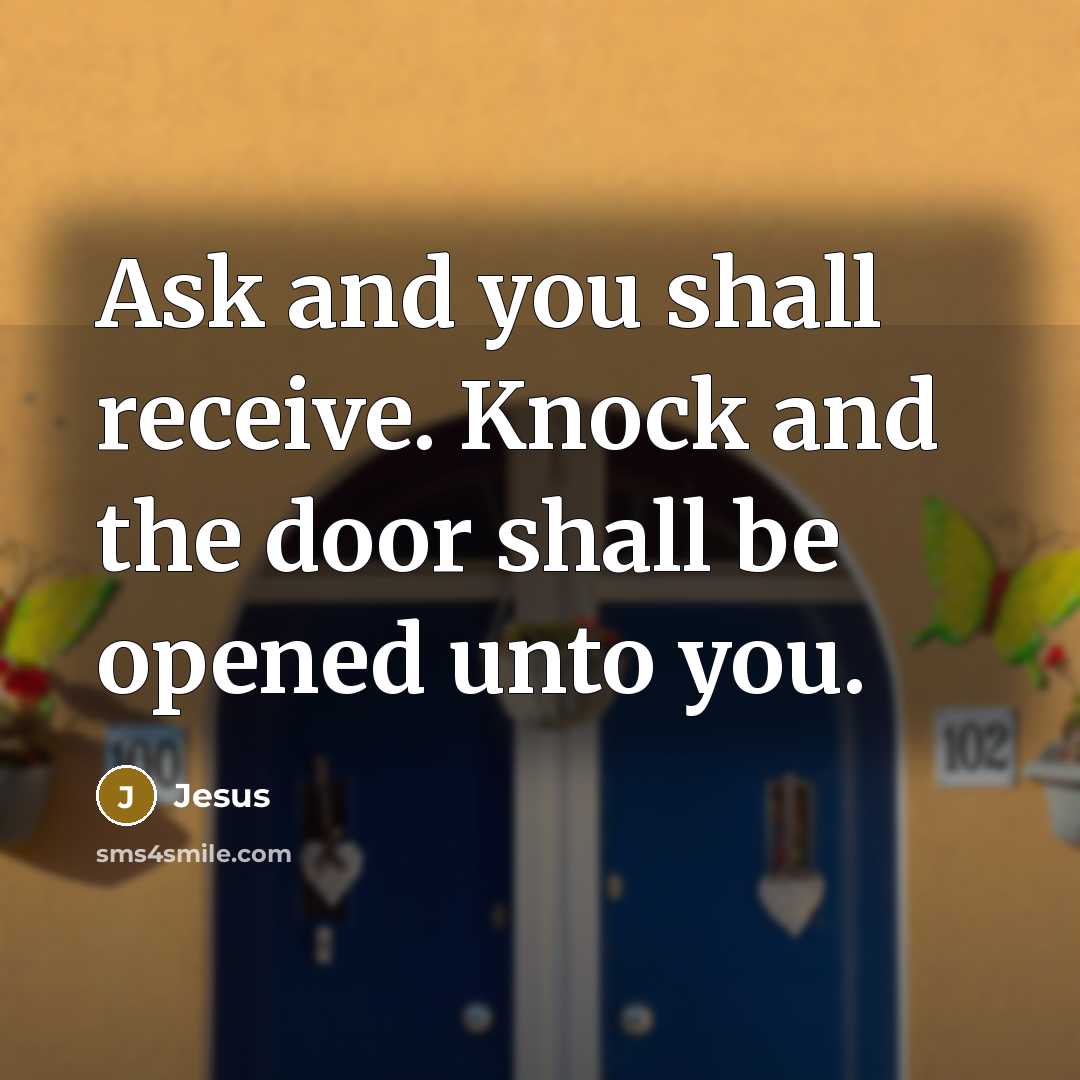 “Ask and you shall receive. Knock and the door shall be opened unto you.” quote by Jesus