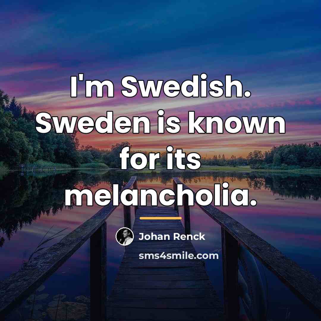 “I'm Swedish. Sweden is known for its melancholia.…” quote by Johan Renck