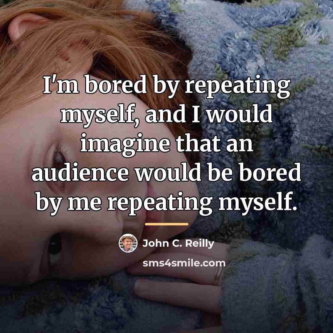 “I'm bored by repeating myself, and I would imagine that…” quote by John C. Reilly