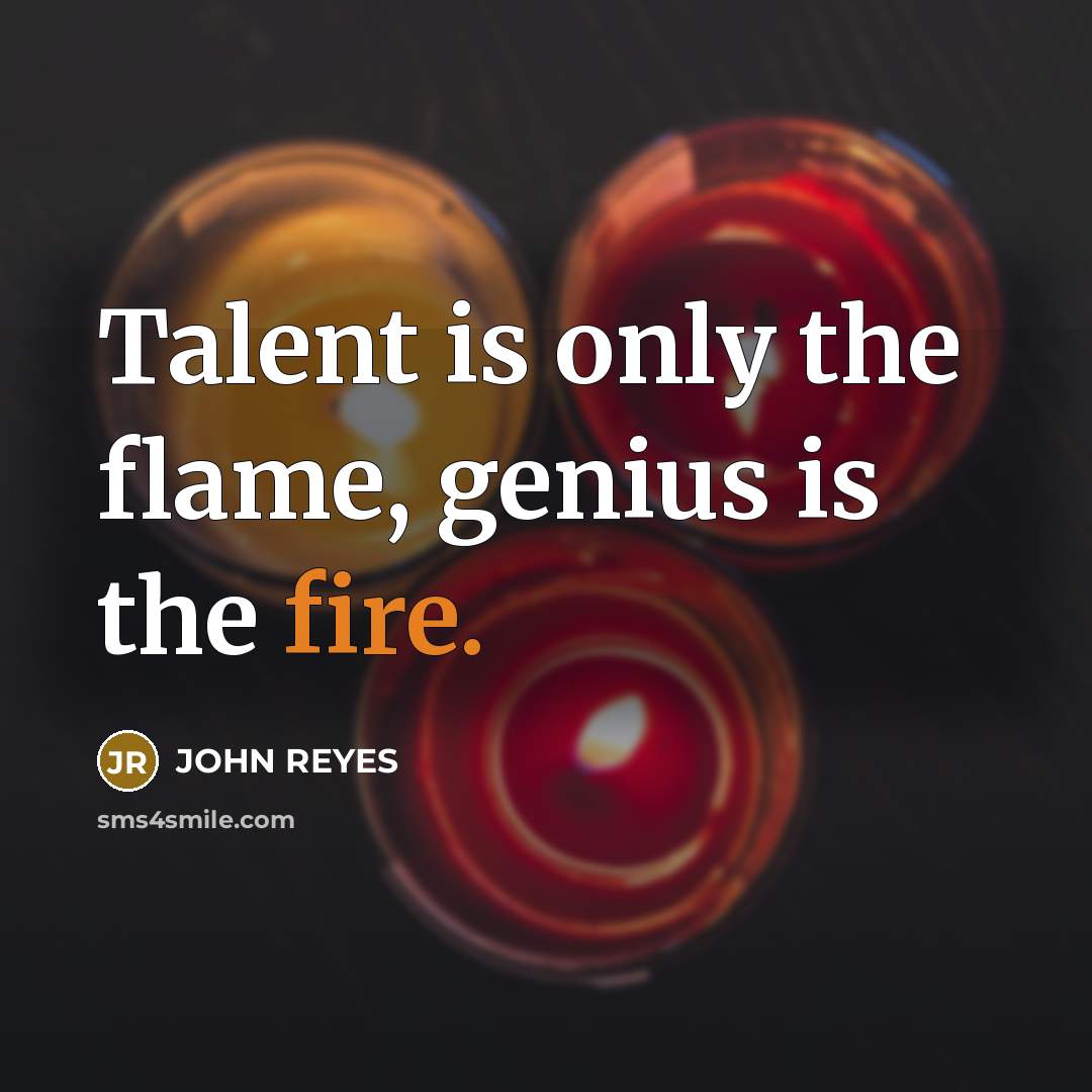 “Talent is only the flame, genius is the fire.…” quote by John Reyes