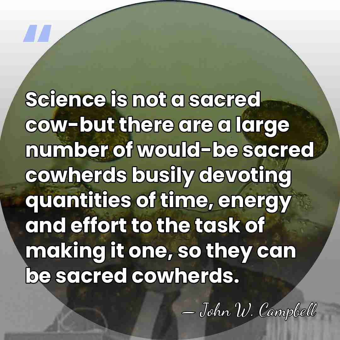 Science is not a sacred cow-but there are a large number of&hellip; - John W. Campbell