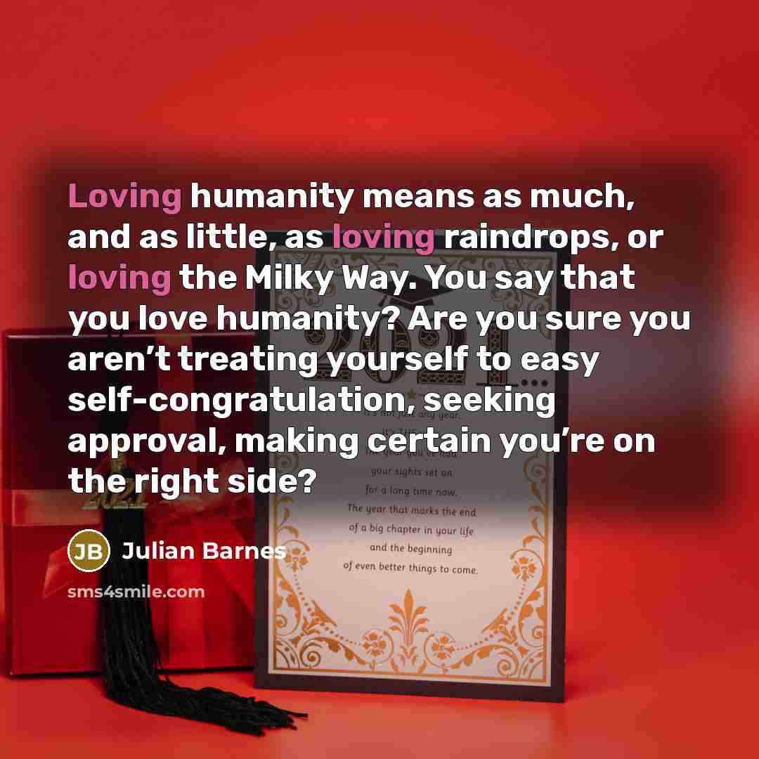 “Loving humanity means as much, and as little, as loving…” quote by Julian Barnes