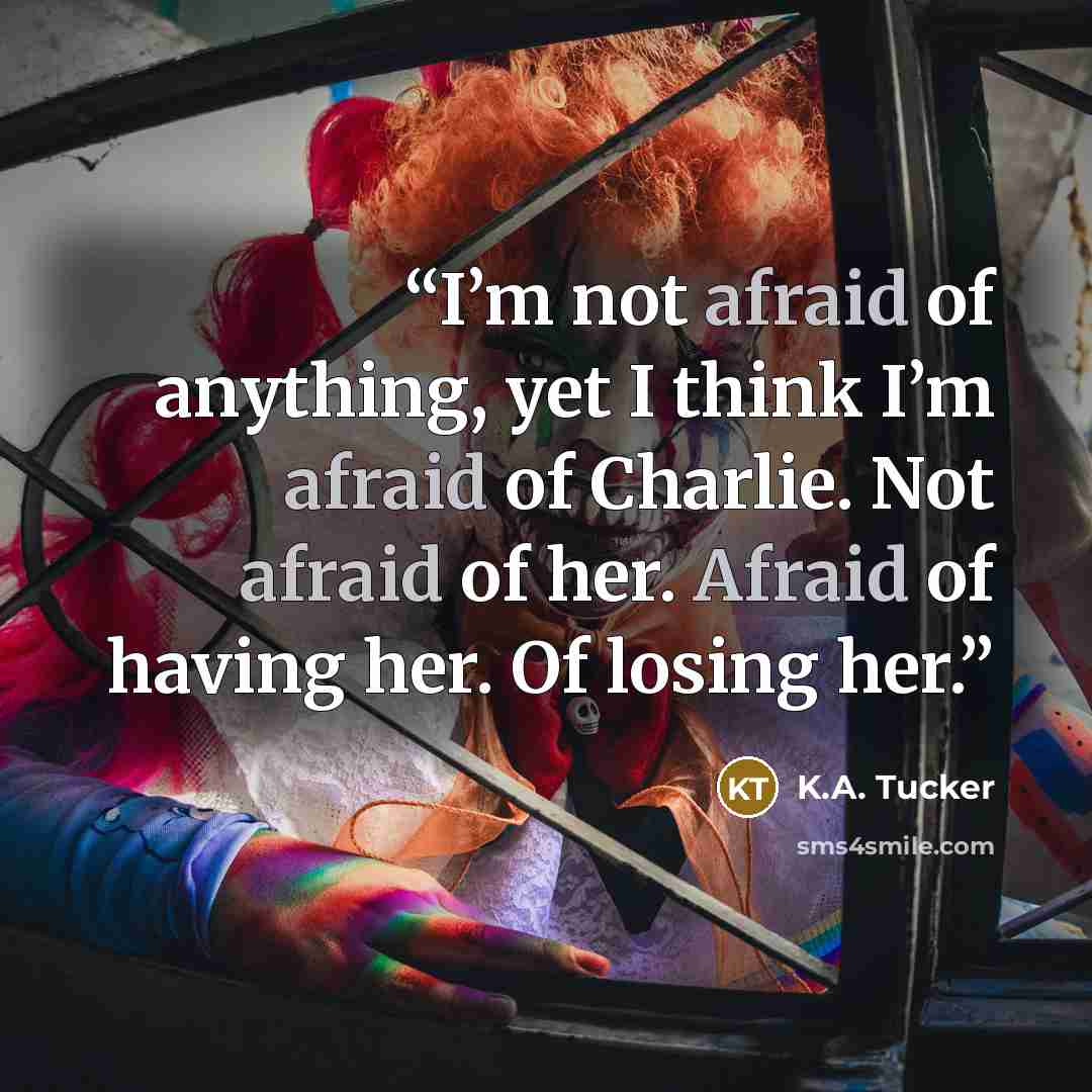 “I’m not afraid of anything, yet I think I’m afraid of Charlie. Not afraid of her. Afraid of having her. Of losing her.” quote by K.A. Tucker
