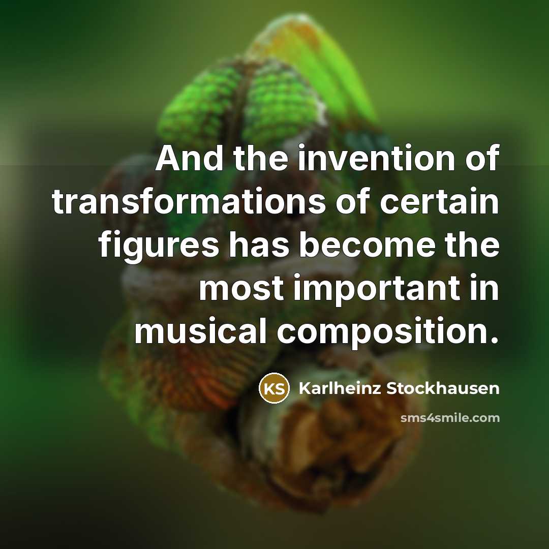 “And the invention of transformations of certain figures has become…” quote by Karlheinz Stockhausen