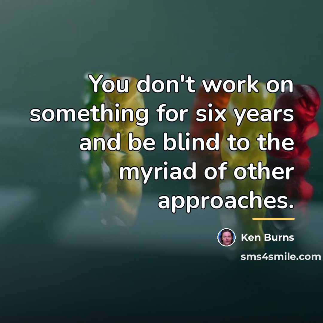 “You don't work on something for six years and be…” quote by Ken Burns