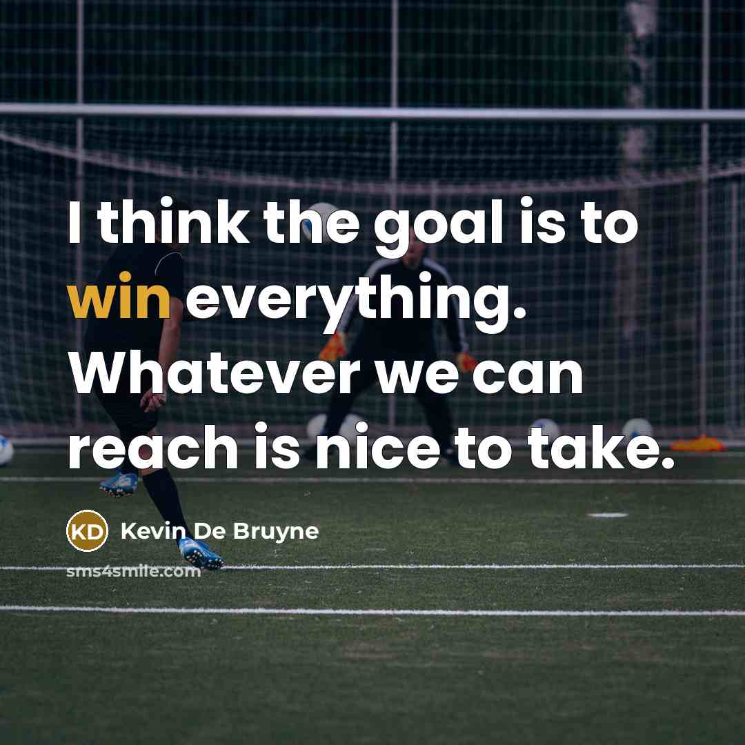 “I think the goal is to win everything. Whatever we…” quote by Kevin De Bruyne