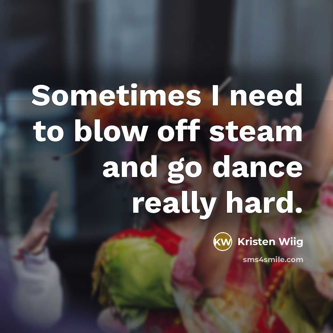“Sometimes I need to blow off steam and go dance…” quote by Kristen Wiig