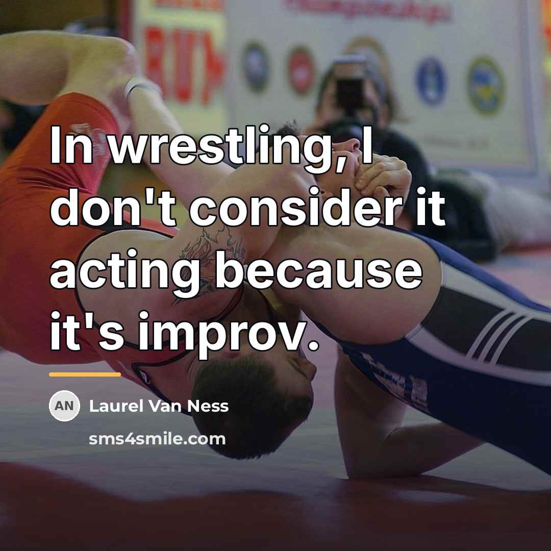 “In wrestling, I don't consider it acting because it's improv.…” quote by Laurel Van Ness
