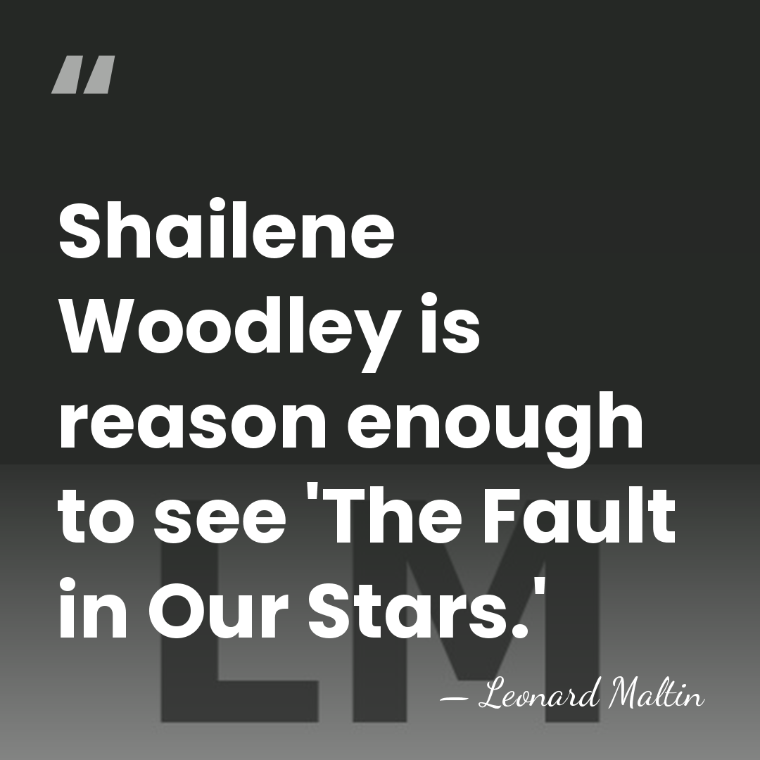 Shailene Woodley is reason enough to see 'The Fault in Our Stars.' - Leonard Maltin