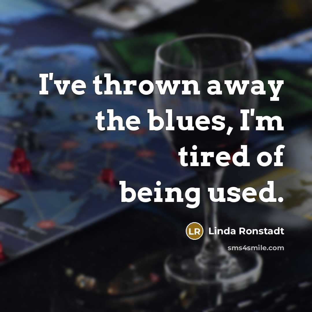 “I've thrown away the blues, I'm tired of being used.…” quote by Linda Ronstadt