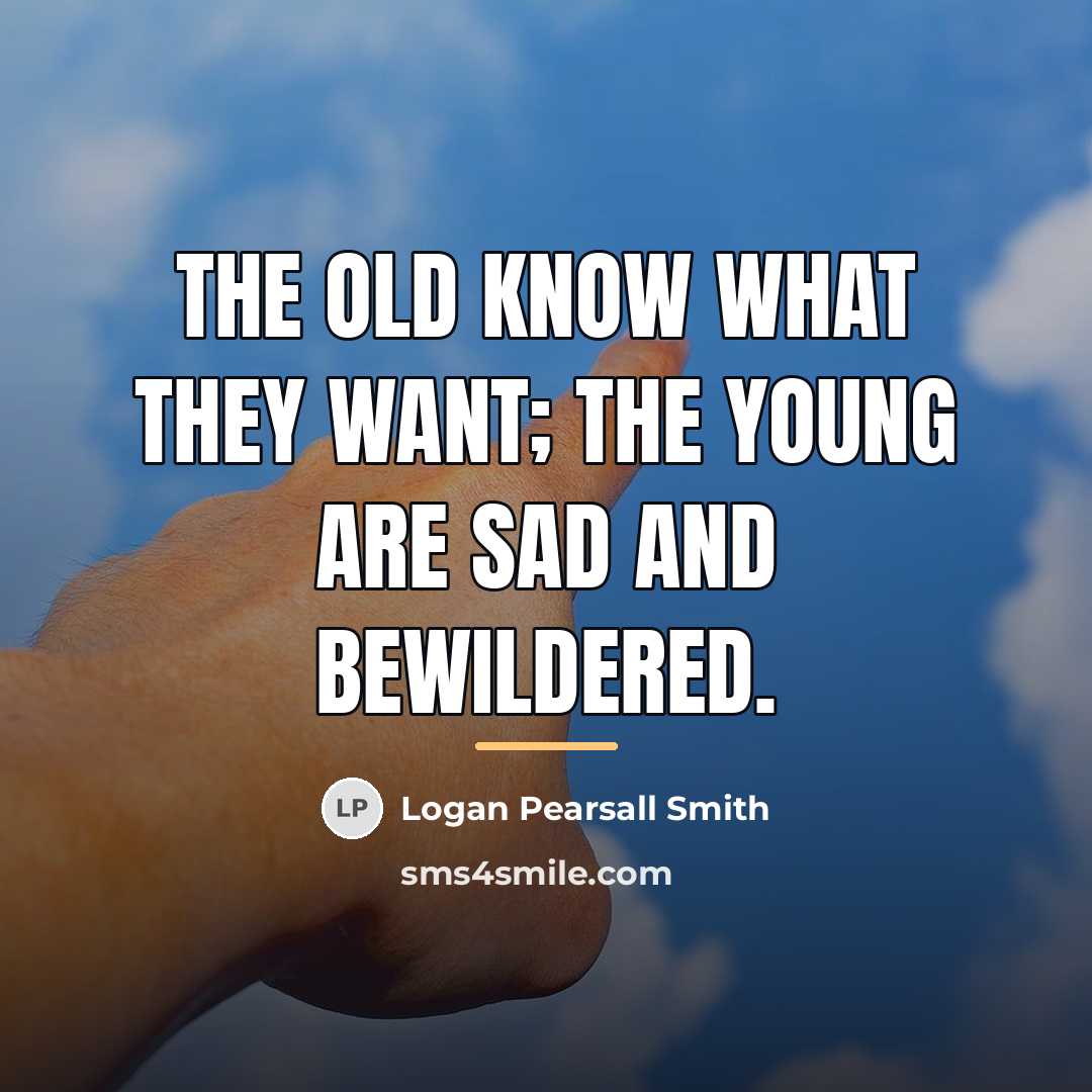 “The old know what they want; the young are sad…” quote by Logan Pearsall Smith