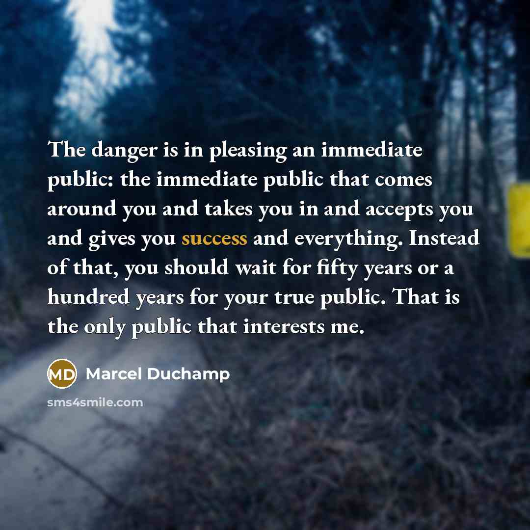 “The danger is in pleasing an immediate public: the immediate…” quote by Marcel Duchamp