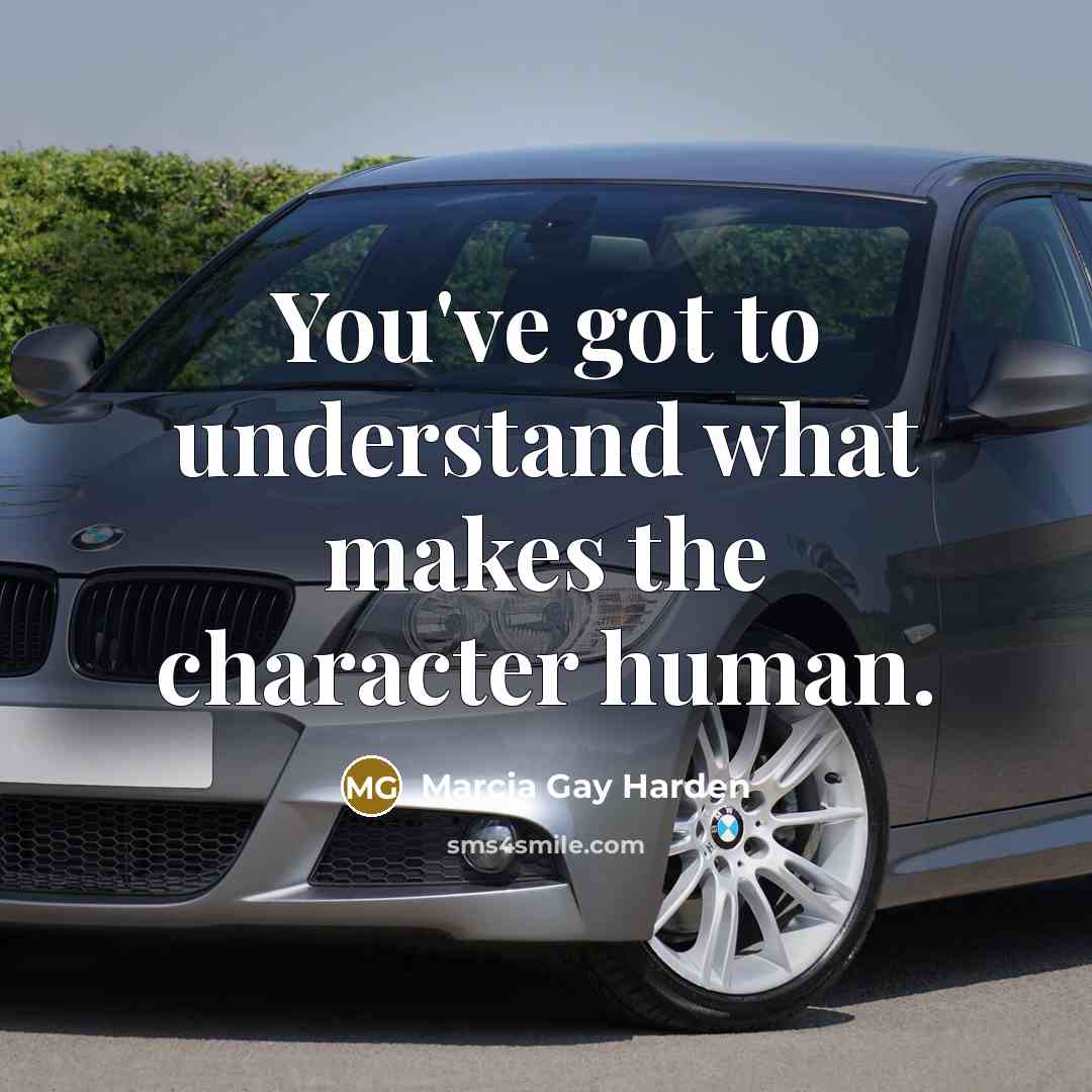 “You've got to understand what makes the character human.…” quote by Marcia Gay Harden