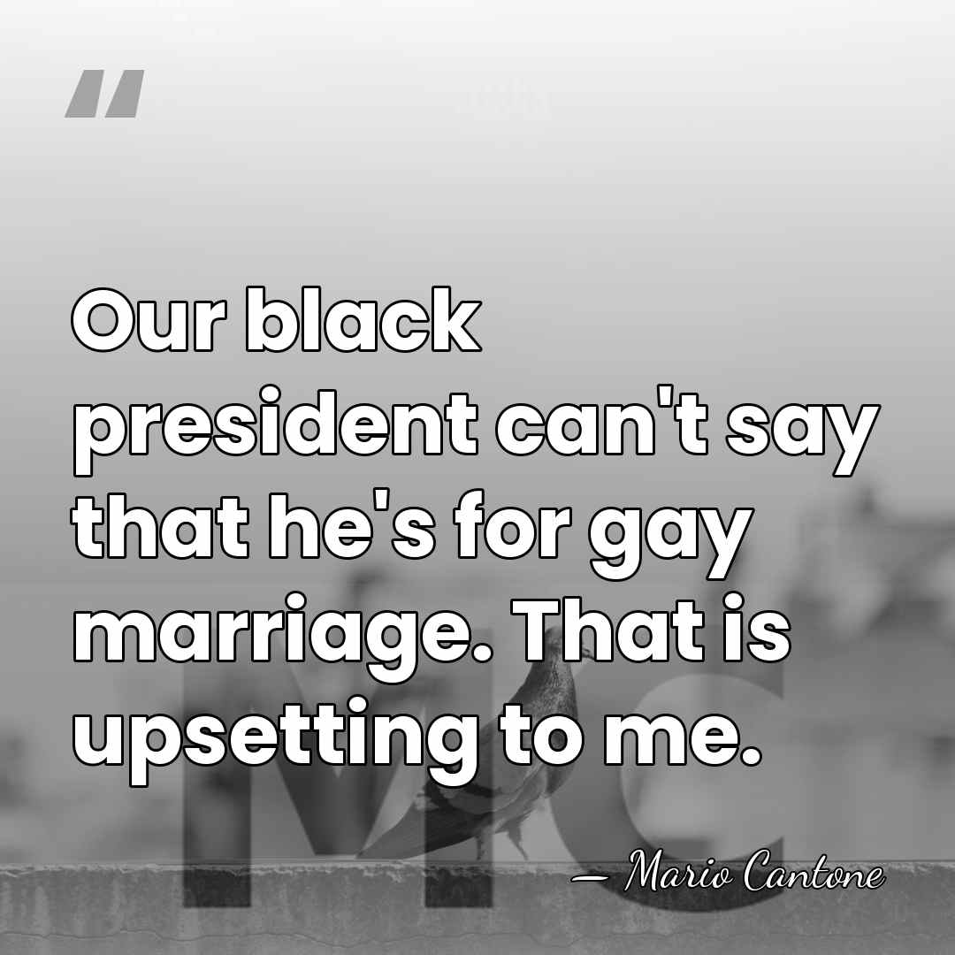 Our black president can't say that he's for gay marriage. That is&hellip; - Mario Cantone