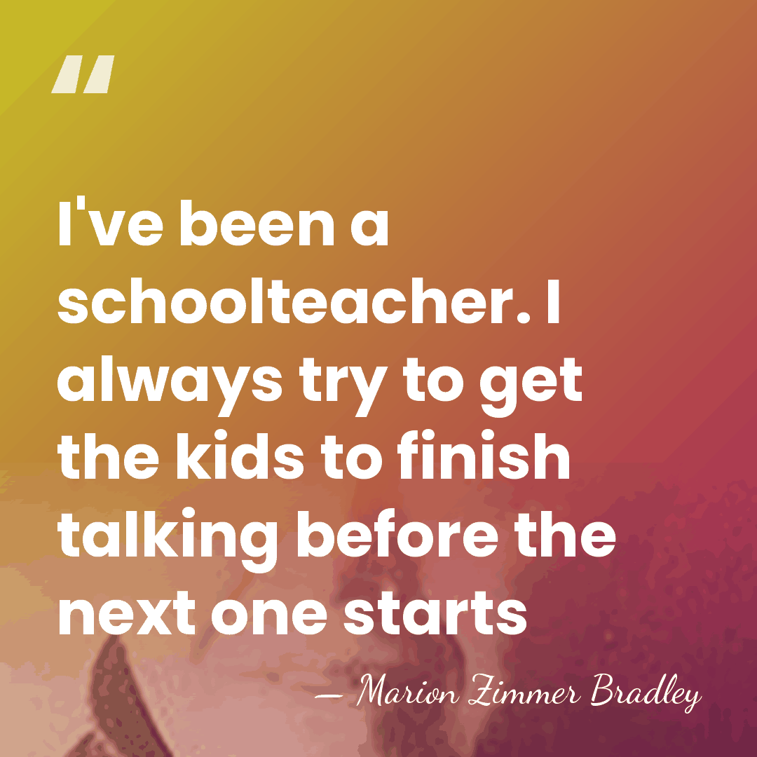 I've been a schoolteacher. I always try to get the kids to&hellip; - Marion Zimmer Bradley