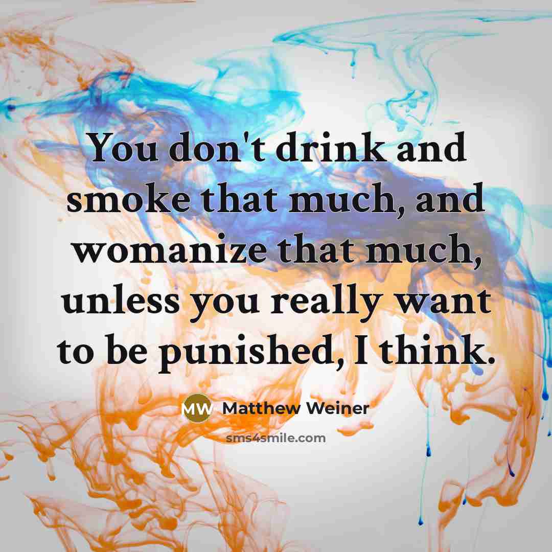 “You don't drink and smoke that much, and womanize that…” quote by Matthew Weiner