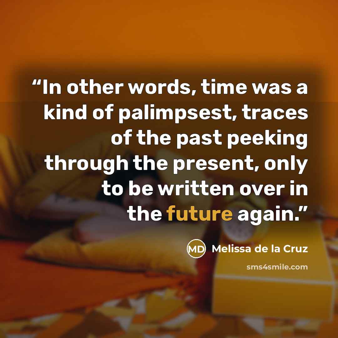 “In other words, time was a kind of palimpsest, traces of the past peeking through the present, only to be written over in the future again.” quote by Melissa de la Cruz