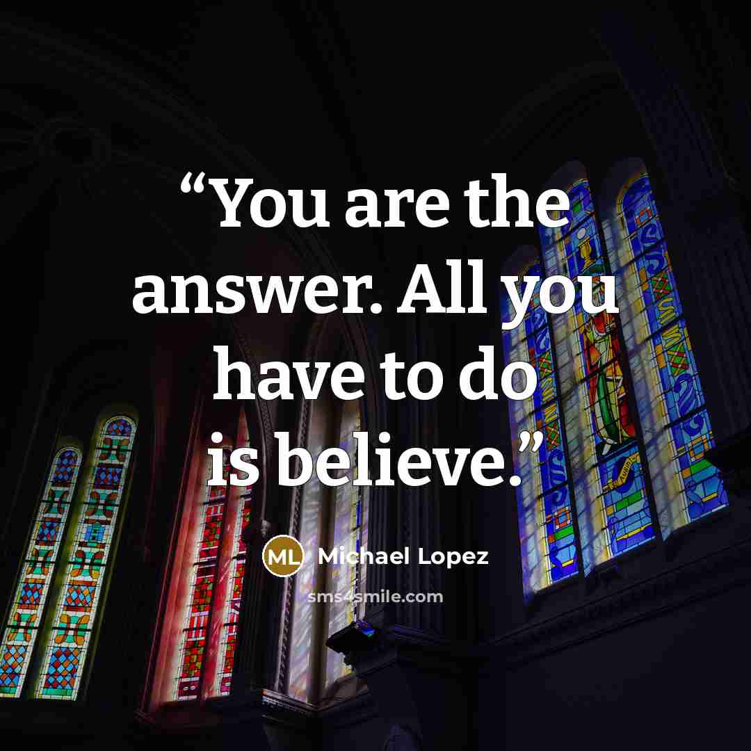 “You are the answer. All you have to do is believe.” quote by Michael Lopez