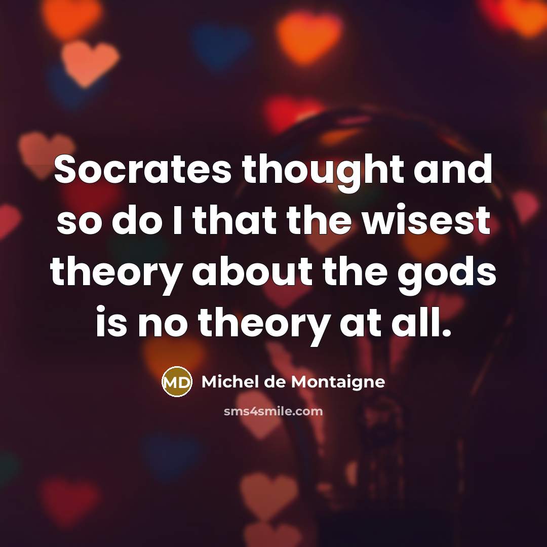 “Socrates thought and so do I that the wisest theory…” quote by Michel de Montaigne
