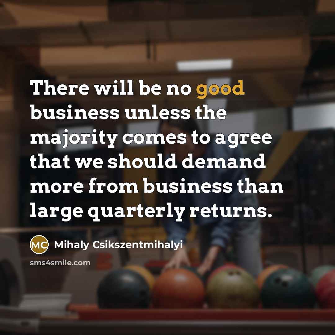 “There will be no good business unless the majority comes…” quote by Mihaly Csikszentmihalyi