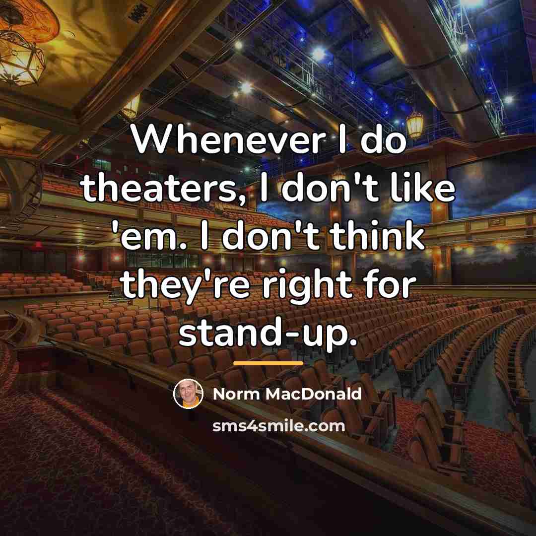 “Whenever I do theaters, I don't like 'em. I don't…” quote by Norm MacDonald