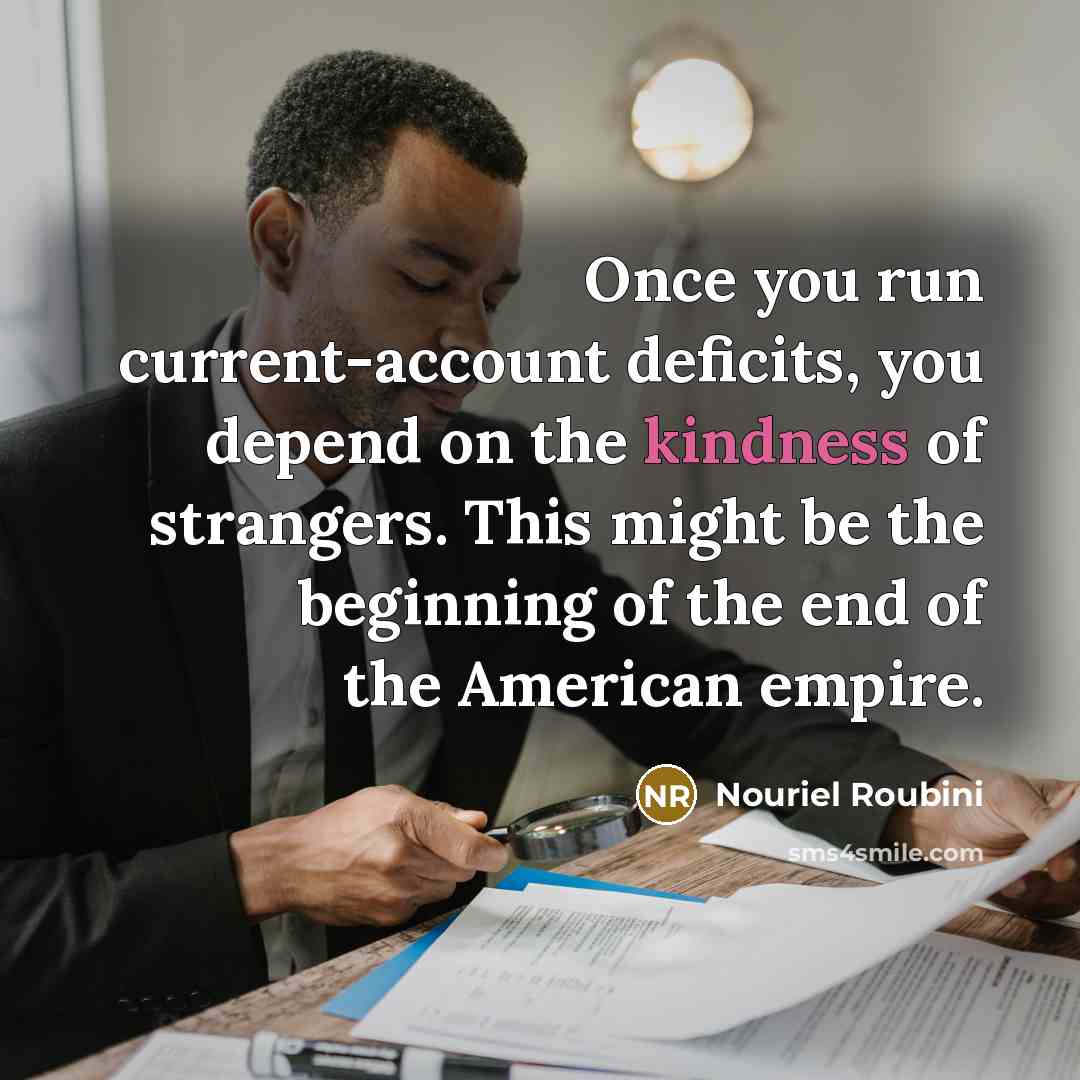 “Once you run current-account deficits, you depend on the kindness…” quote by Nouriel Roubini