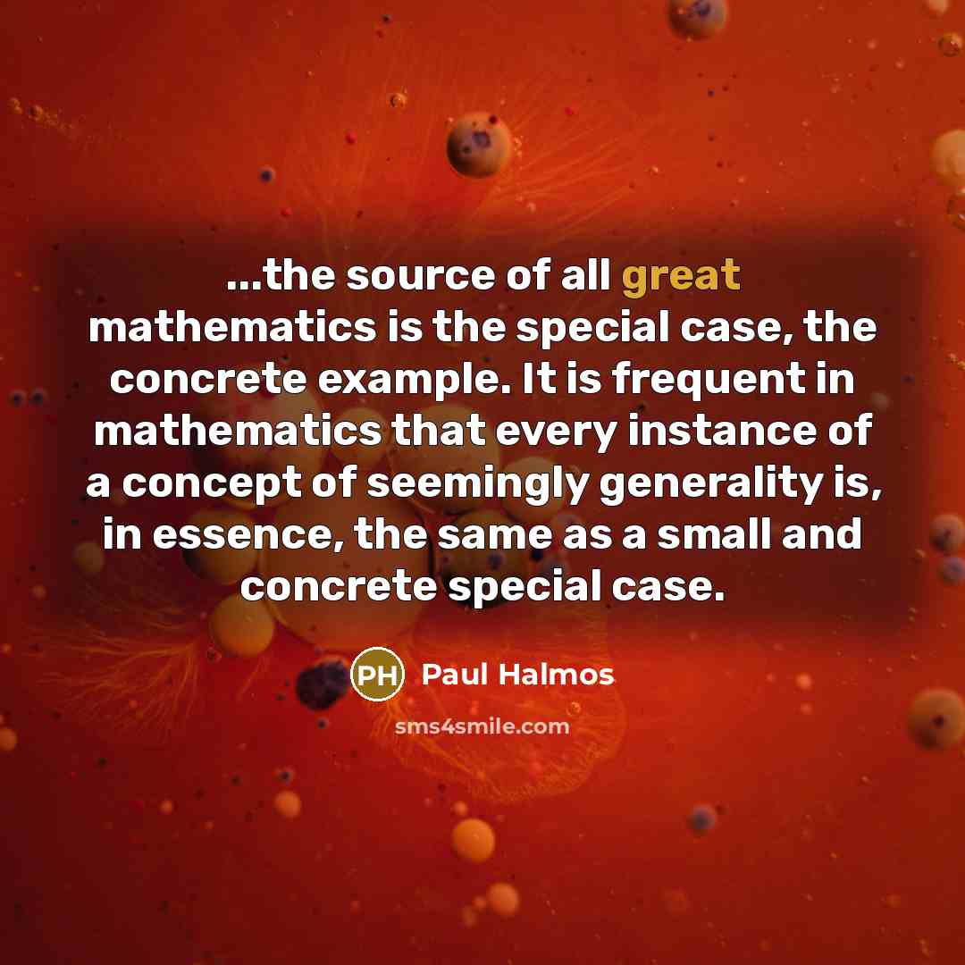 “...the source of all great mathematics is the special case,…” quote by Paul Halmos