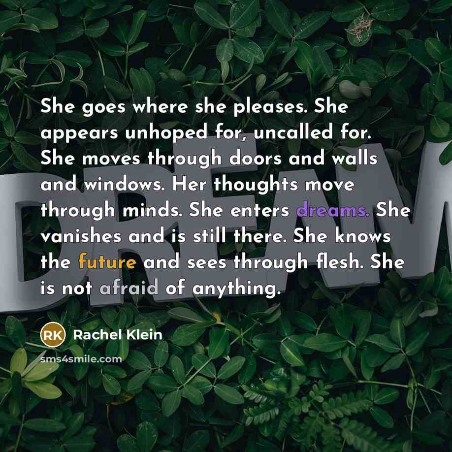 “She goes where she pleases. She appears unhoped for, uncalled…” quote by Rachel Klein