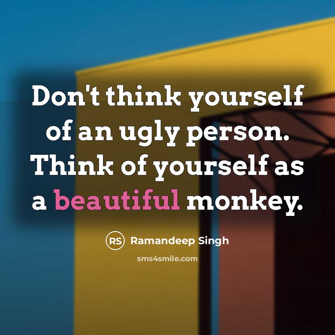 “Don't think yourself of an ugly person. Think of yourself as a beautiful monkey.” quote by Ramandeep Singh
