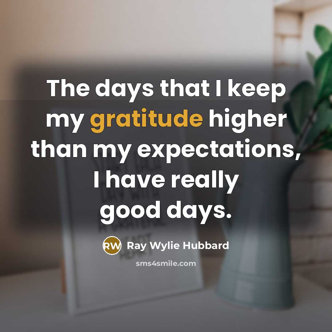 “The days that I keep my gratitude higher than my…” quote by Ray Wylie Hubbard
