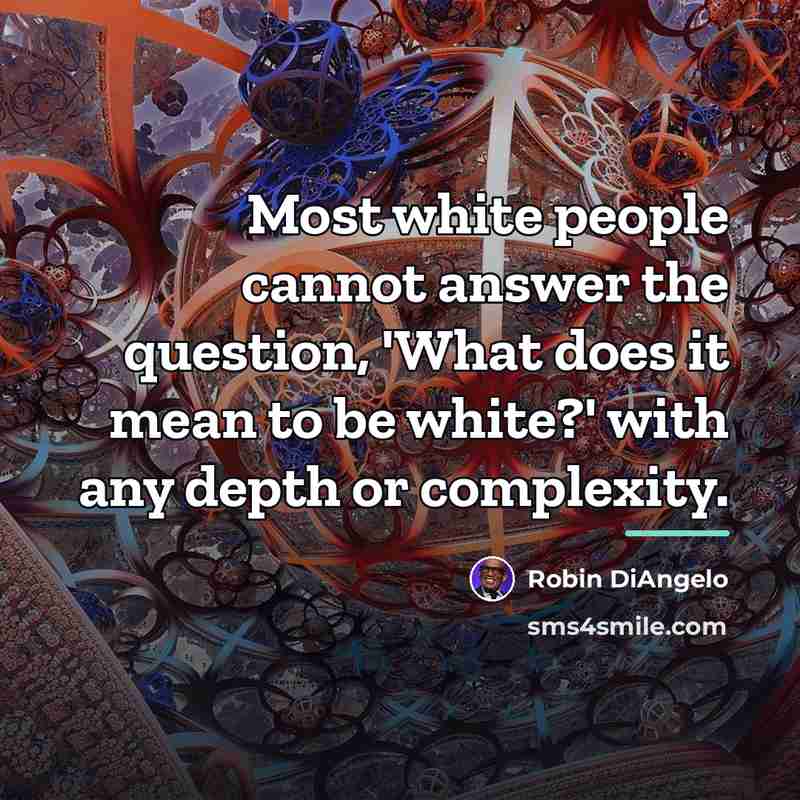 “Most white people cannot answer the question, 'What does it…” quote by Robin DiAngelo