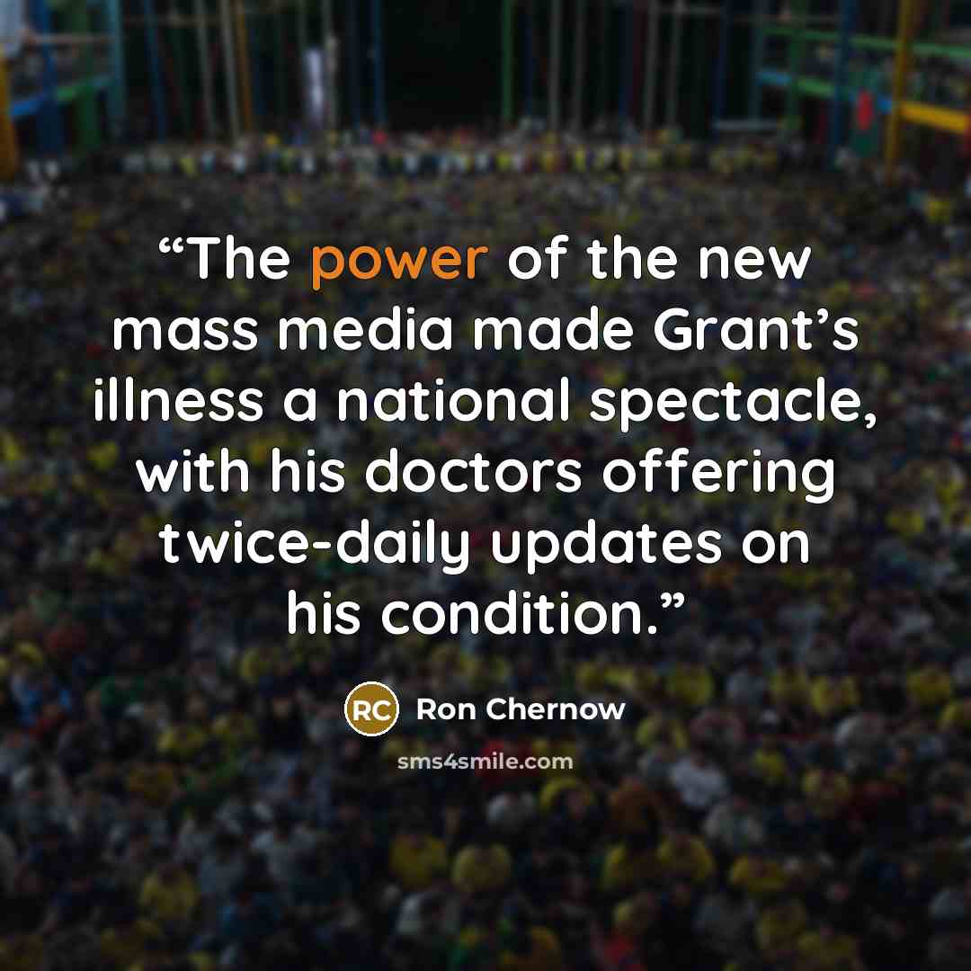 “The power of the new mass media made Grant’s illness a national spectacle, with his doctors offering twice-daily updates on his condition.” quote by Ron Chernow