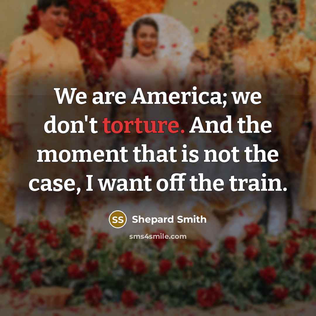 “We are America; we don't torture. And the moment that…” quote by Shepard Smith