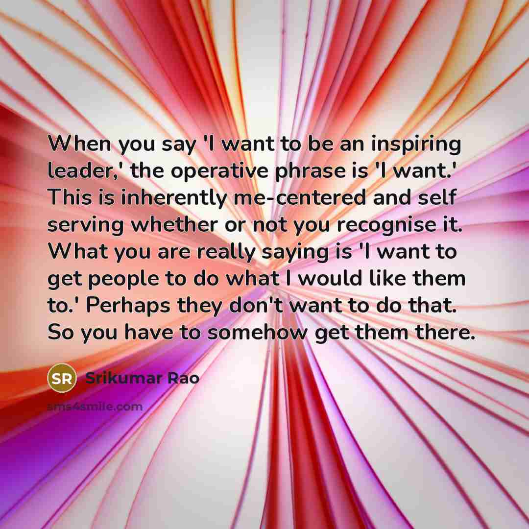 “When you say 'I want to be an inspiring leader,'…” quote by Srikumar Rao