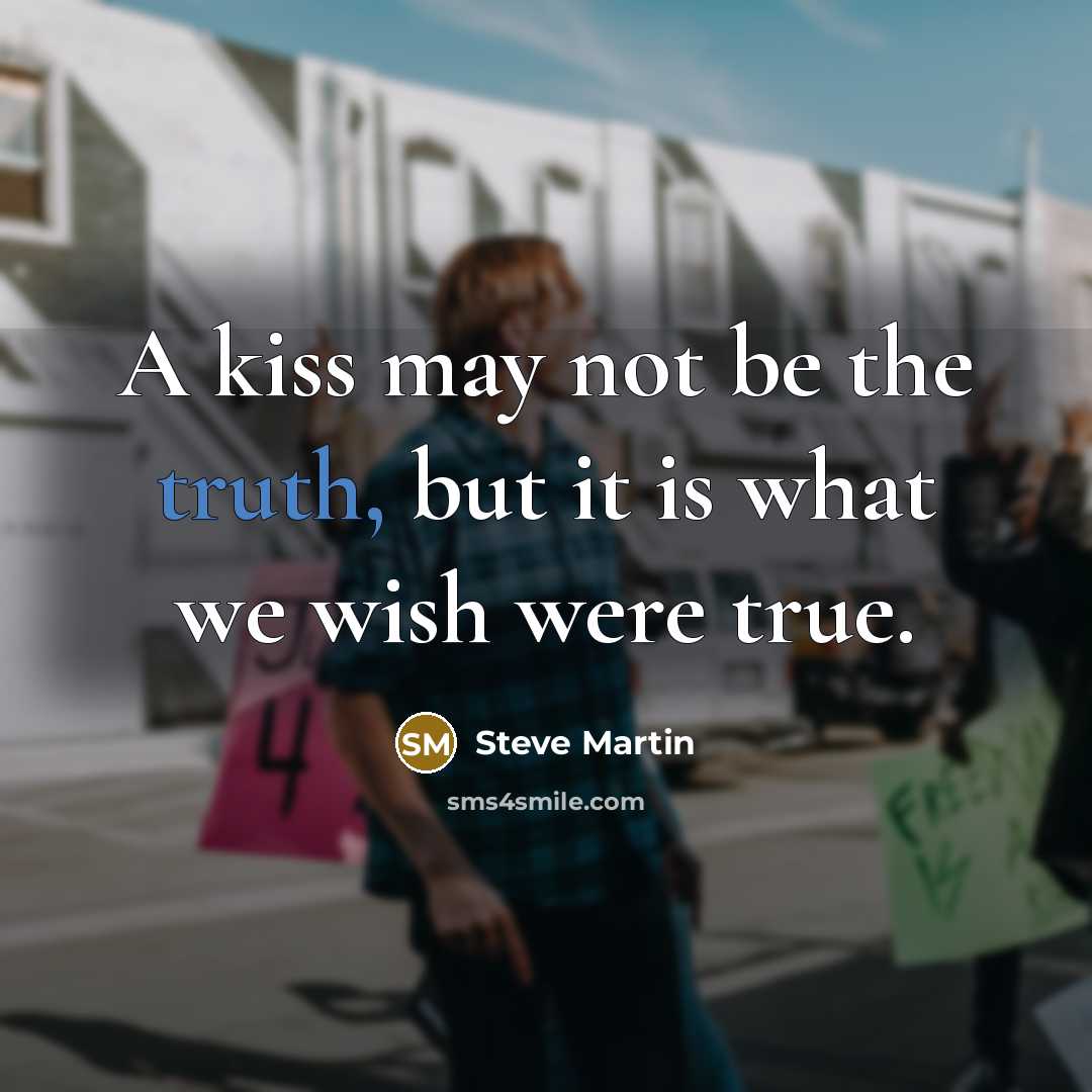 “A kiss may not be the truth, but it is what we wish were true.” quote by Steve Martin