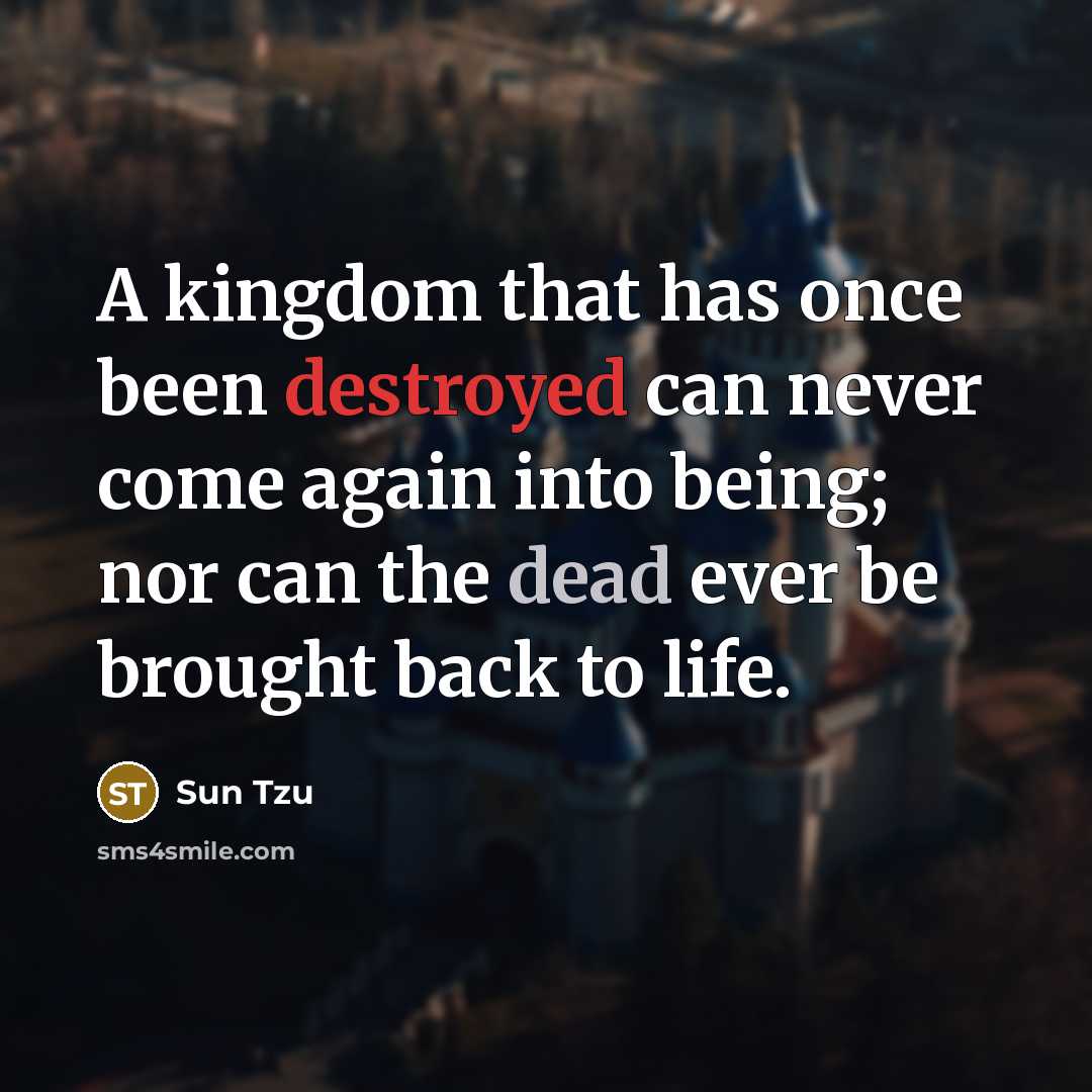 “A kingdom that has once been destroyed can never come again into being; nor can the dead ever be brought back to life.” quote by Sun Tzu