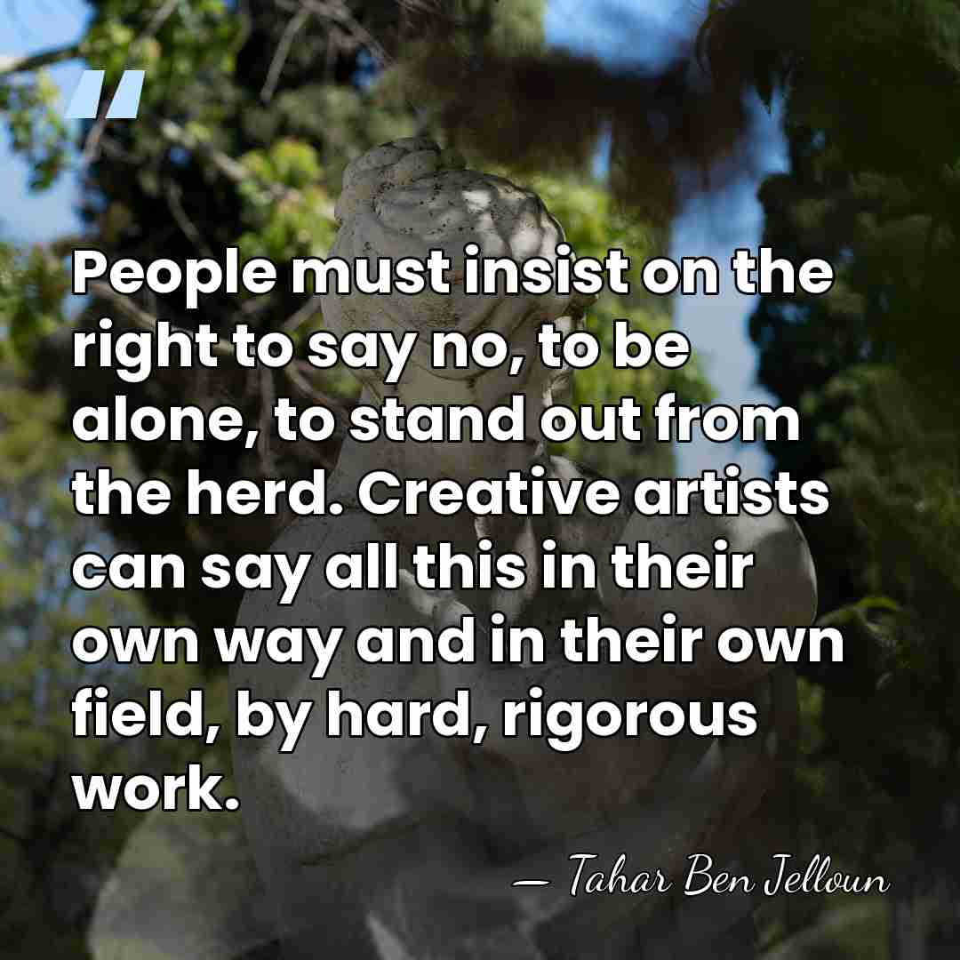 People must insist on the right to say no, to be alone,&hellip; - Tahar Ben Jelloun