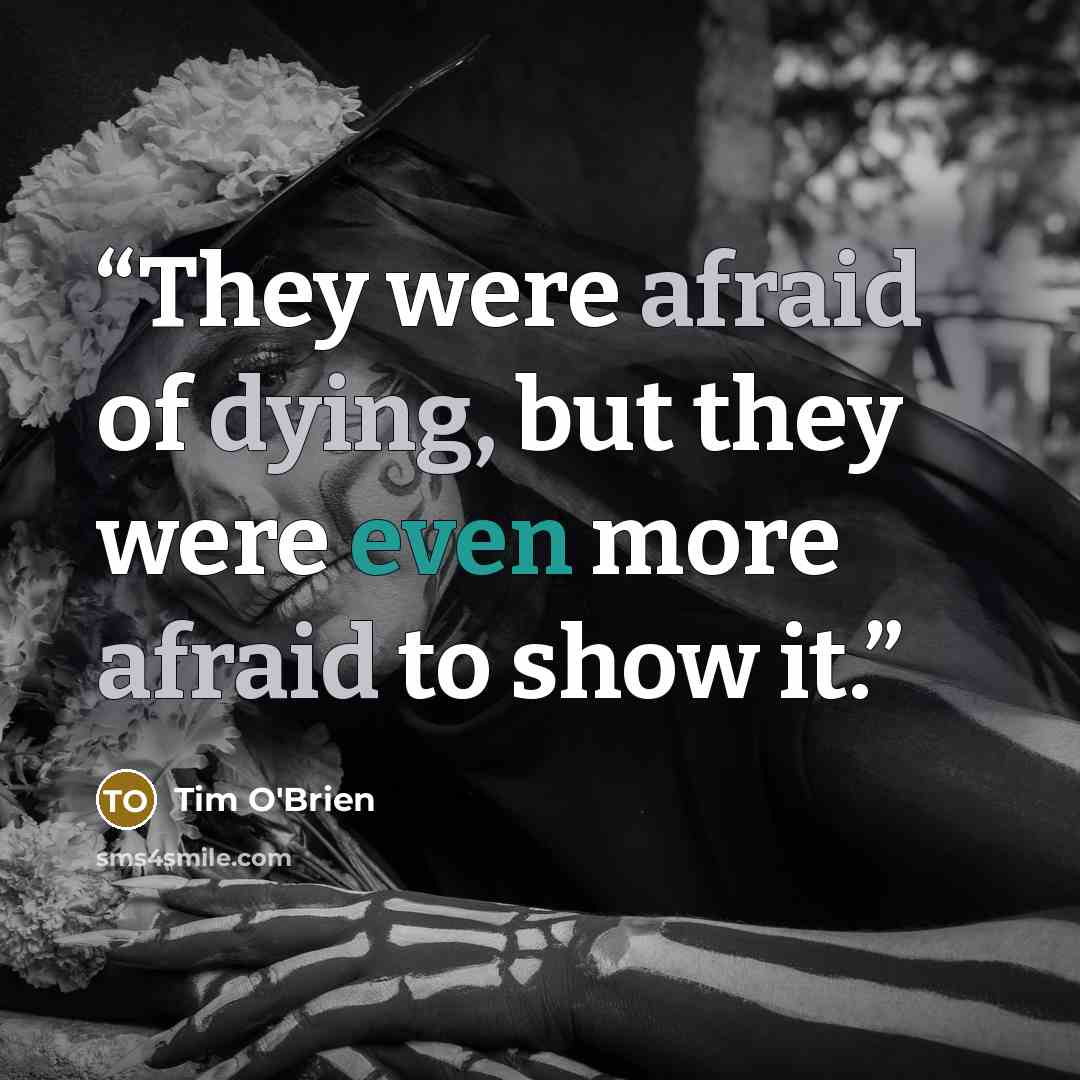 “They were afraid of dying, but they were even more afraid to show it.” quote by Tim O'Brien