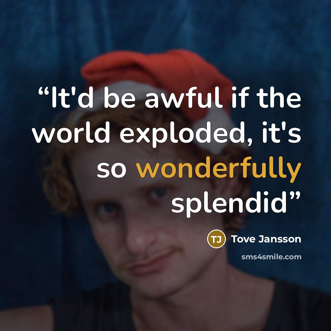 “It'd be awful if the world exploded, it's so wonderfully splendid” quote by Tove Jansson
