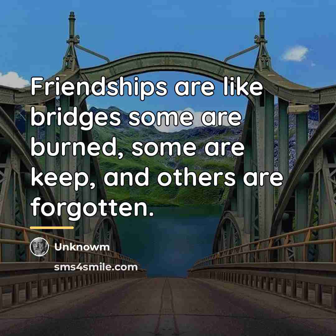 “Friendships are like bridges some are burned, some are keep,…” quote by Unknowm
