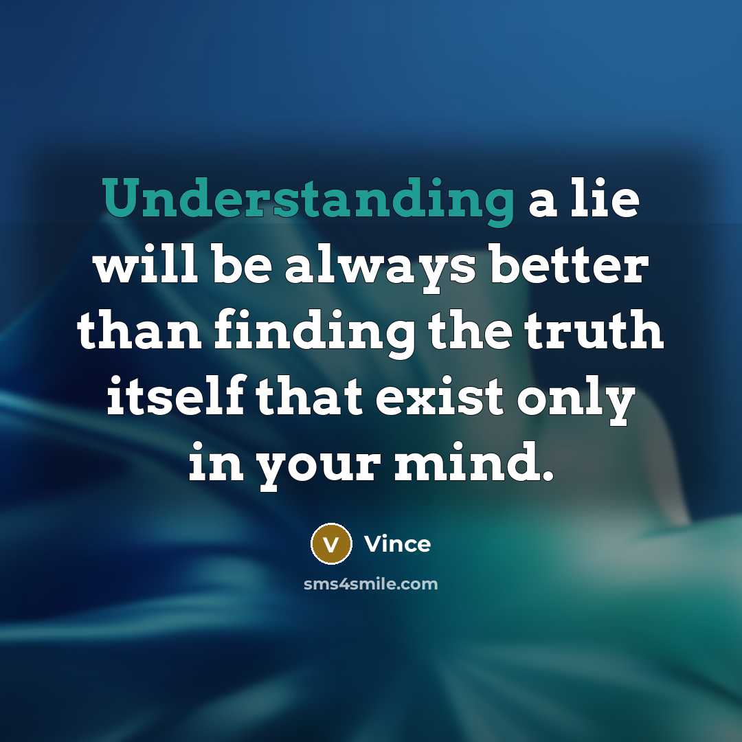 “Understanding a lie will be always better than finding the truth itself that exist only in your mind.” quote by Vince