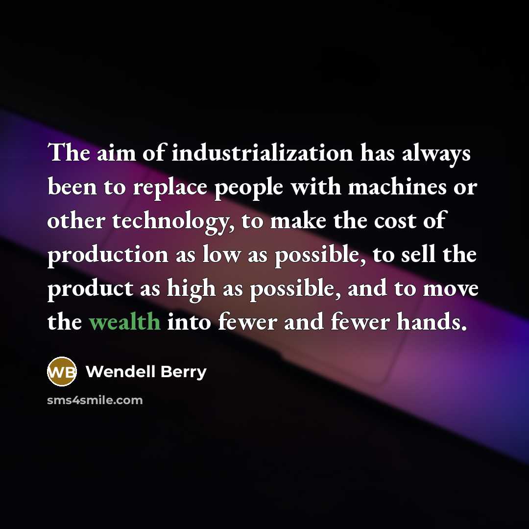 “The aim of industrialization has always been to replace people…” quote by Wendell Berry