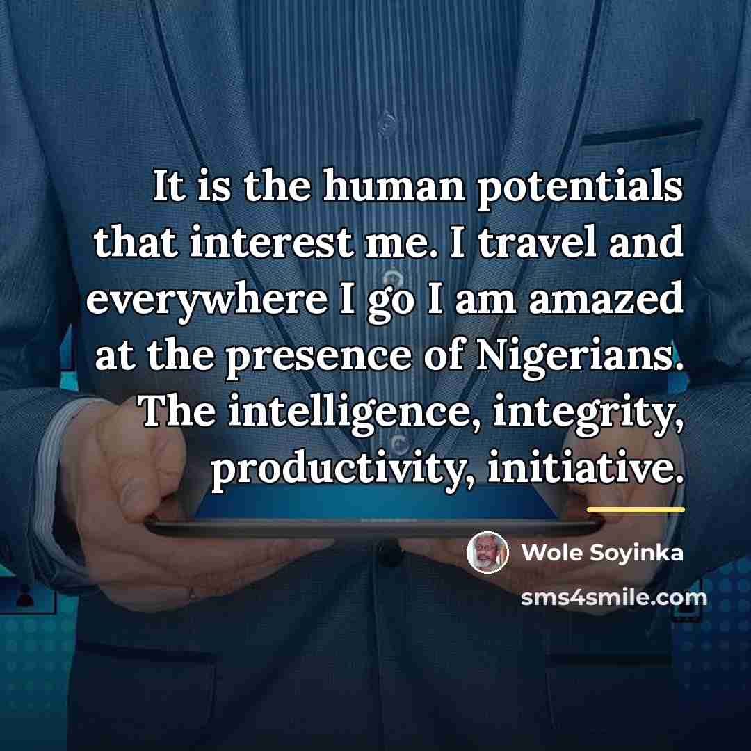 “It is the human potentials that interest me. I travel…” quote by Wole Soyinka