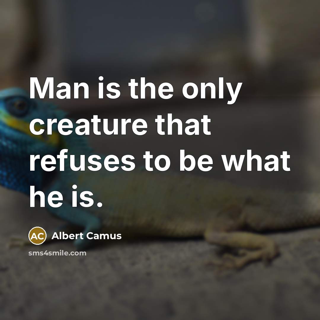 “Man is the only creature that refuses to be what he is.” quote by Albert Camus