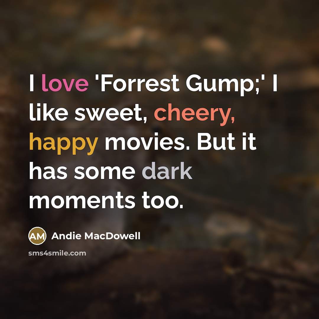“I love 'Forrest Gump;' I like sweet, cheery, happy movies.…” quote by Andie MacDowell