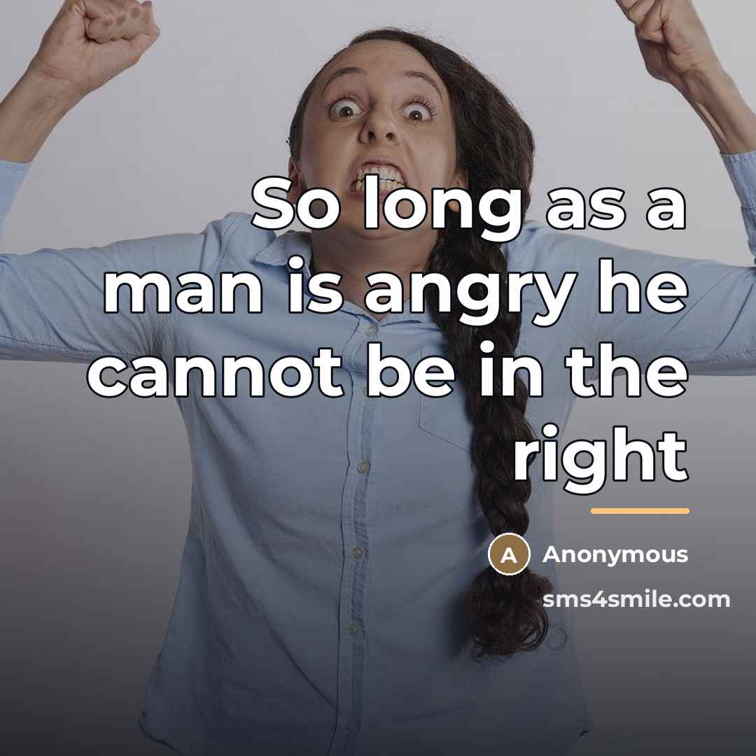 “So long as a man is angry he cannot be…” quote by Anonymous