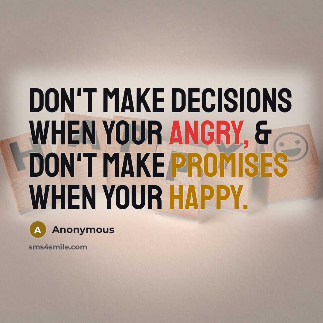 “Don't make decisions when your angry, & don't make promises when your happy.” quote by Anonymous