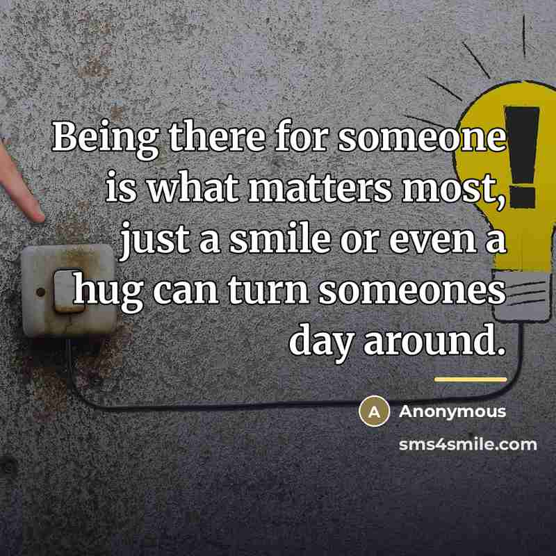 “Being there for someone is what matters most, just a…” quote by Anonymous