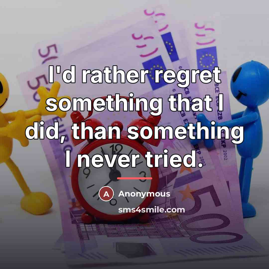 “I'd rather regret something that I did, than something I…” quote by Anonymous